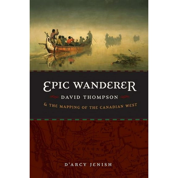 Epic Wanderer: David Thompson and the Mapping of the Canadian West, (Paperback)