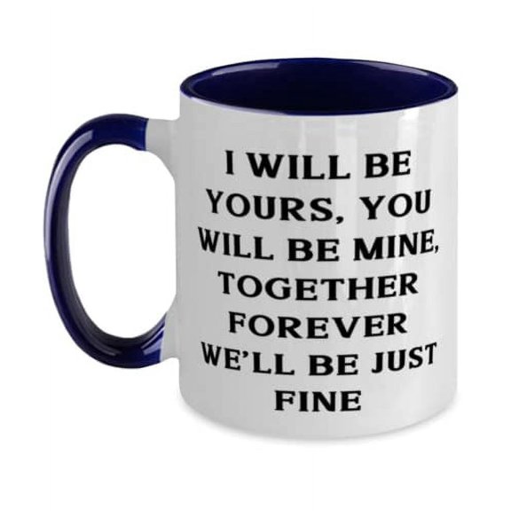 Epic Wife, I will be yours, you will be mine, together forever we'll be just fine, Love Two Tone 11oz Mug For Wife From Husband