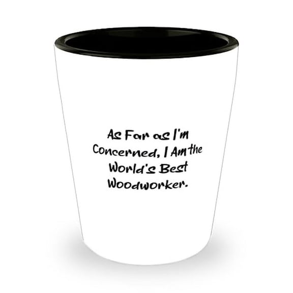 Epic Woodworker Shot Glass, As Far as I'm Concerned, I Am the World's Best, Present For Coworkers, Cool Gifts From Boss, Friendship, Best friends, Gift ideas for friends, Personalized shot glass