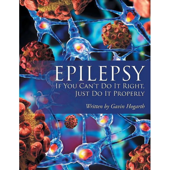 Epilepsy: If You Can't Do It Right, Just Do It Properly, (Paperback)