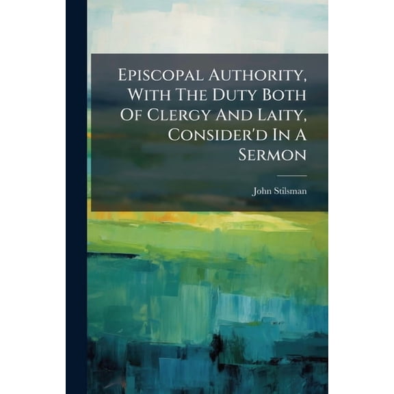 Episcopal Authority, With The Duty Both Of Clergy And Laity, Consider'd In A Sermon (Paperback)