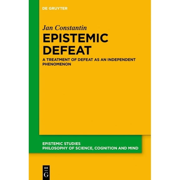 Epistemic Studies Epistemic Defeat: A Treatment of Defeat as an Independent Phenomenon, Book 47, (Hardcover)