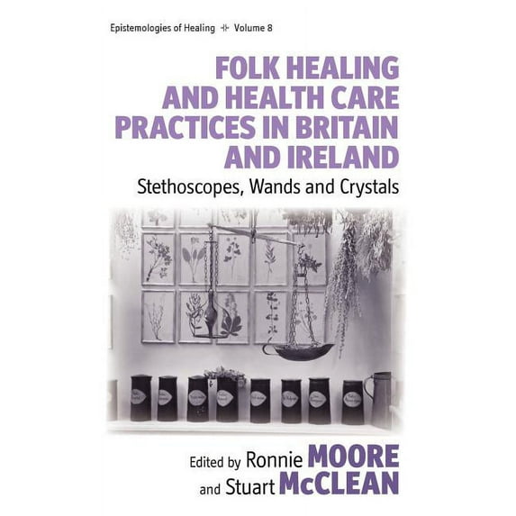 Epistemologies of Healing Folk Healing and Health Care Practices in Britain and Ireland: Stethoscopes, Wands and Crystals, Book 8, (Hardcover)