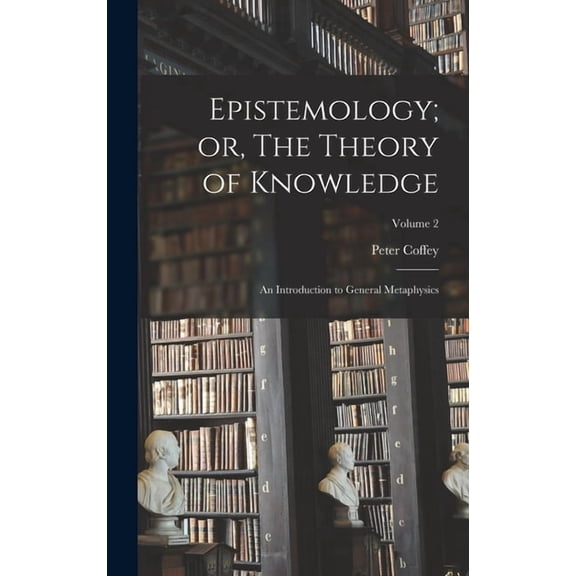 Epistemology; or, The Theory of Knowledge: An Introduction to General Metaphysics; Volume 2 (Hardcover)