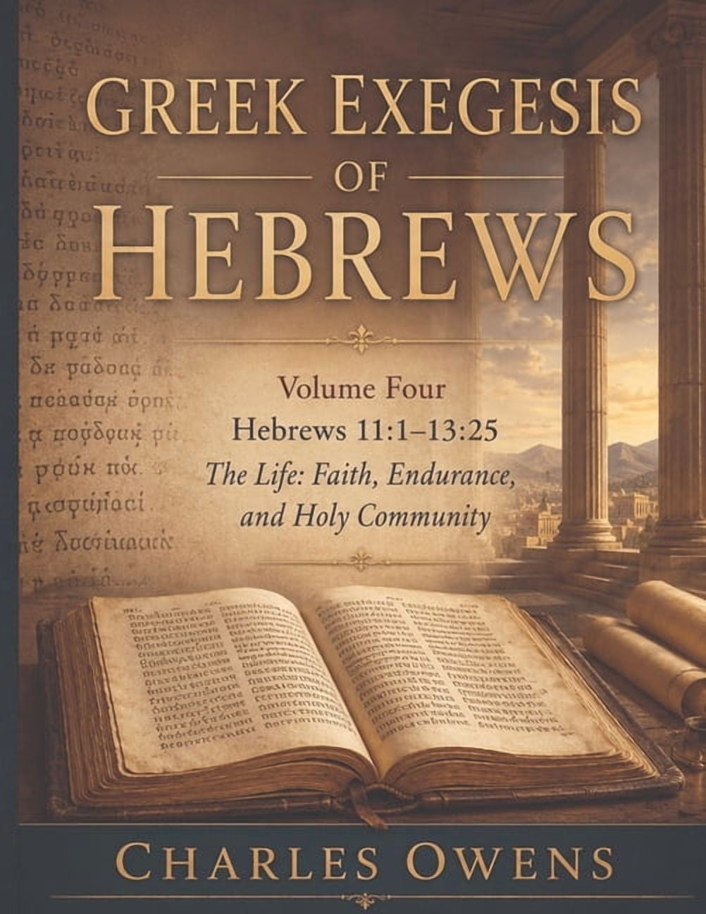 The Epistle to the Hebrews, Volumes I-IV Greek Exegesis of Hebrews - Volume Four: Hebrews 11:1 - 13:25: The Life: Faith, Endurance, and Holy Community, Book 4, (Paperback)