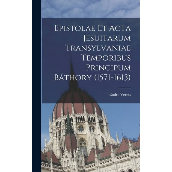 Epistolae et Acta Jesuitarum Transylvaniae Temporibus Principum Báthory (1571-1613), (Hardcover)