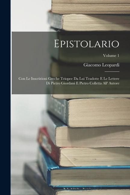 Epistolario: Con Le Inscrizioni Greche Triopee Da Lui Tradotte E Le Lettere Di Pietro Giordani E Pietro Colletta All' Au, (Paperback)