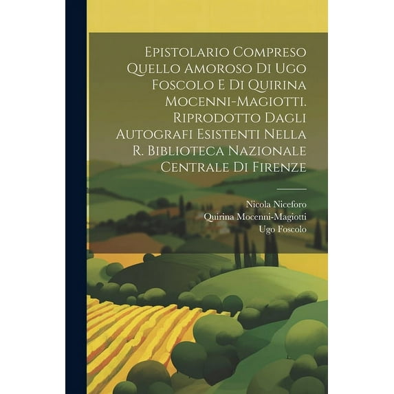 Epistolario compreso quello amoroso di Ugo Foscolo e di Quirina Mocenni-Magiotti. Riprodotto dagli autografi esistenti nella R. Biblioteca nazionale centrale di Firenze (Paperback)