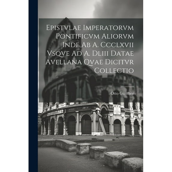 Epistvlae Imperatorvm Pontificvm Aliorvm Inde Ab A. Ccclxvii Vsqve Ad A. Dliii Datae Avellana Qvae Dicitvr Collectio (Paperback)