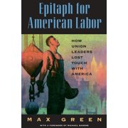 Epitaph for American Labor How Union Leaders Lost Touch with America, Paperback
