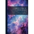thumbnail image 1 of An Epitome of Astronomy : Containing the Information Requisite for the Solution of the Entire Series of Astronomical Questions Given at the A.B. Pass Examinations in the London University, from Its Foundation to the Present Time, 1 of 1