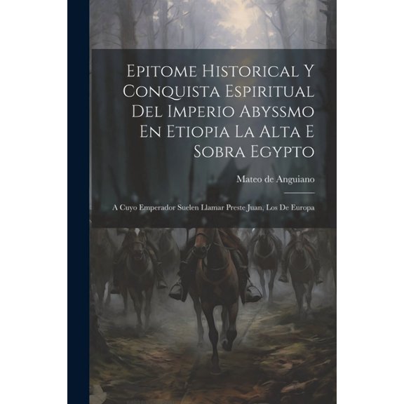 Epitome Historical Y Conquista Espiritual Del Imperio Abyssmo En Etiopia La Alta E Sobra Egypto: A Cuyo Emperador Suelen Llamar Preste Juan, Los De Europa (Paperback)
