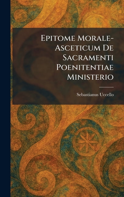 Epitome Morale-Asceticum De Sacramenti Poenitentiae Ministerio, (Hardcover)