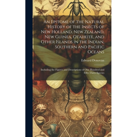 An Epitome of the Natural History of the Insects of New Holland, New Zealand, New Guinea, Otaheite, and Other Islands in the Indian, Southern and Pacific Oceans (Hardcover)