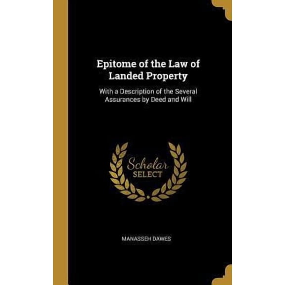 Epitome of the Law of Landed Property: With a Description of the Several Assurances by Deed and Will Hardcover 0469217766 9780469217768 Manasseh Dawes
