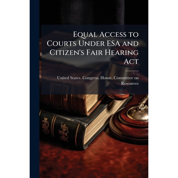 Equal Access to Courts Under ESA and Citizen's Fair Hearing Act : Hearing Before the Committee on Resources, House of Representatives, One Hundred Fourth Congress, Second Session ... H.R. 3862 ... September 17, 1996--Washington, DC (Paperback)