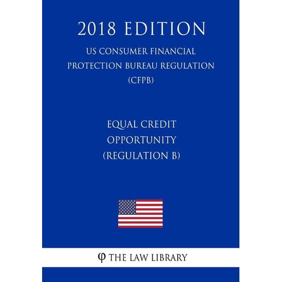 Equal Credit Opportunity  Regulation B   US Consumer Financial Protection Bureau Regulation   CFPB   2018 Edition   Paperback  1721059512 9781721059515 The Law Library