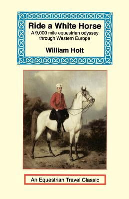 Equestrian Travel Classics: Ride a White Horse: An Epic 9,000 Mile Ride Through Europe (Paperback)