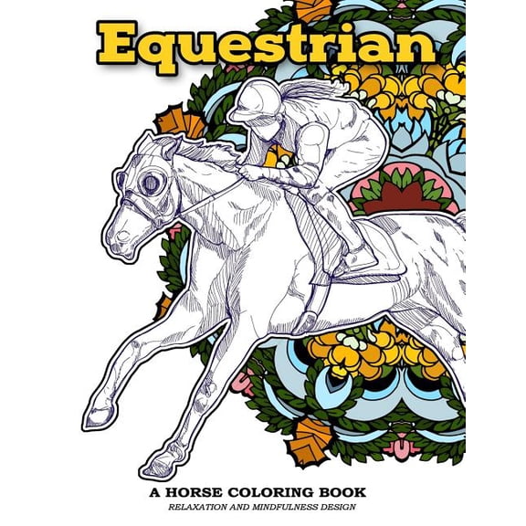 Equestrian a Horse Coloring Book Relaxation and Mindfulness Design : Equestrian Sport and Horse Lover Patterns for Adults to Color
