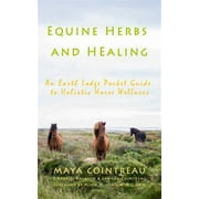 Equine Herbs & Healing - An Earth Lodge Pocket Guide to Holistic Horse Wellness -- Maya Cointreau