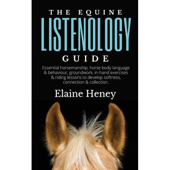 The Equine Listenology Guide - Essential horsemanship, horse body language & behaviour, groundwork, in-hand exercise, (Hardcover)