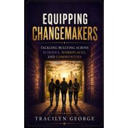 Equipping Changemakers Tackling Bullying Across Schools, Workplaces, and Communities, Paperback
