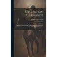 thumbnail image 1 of Equitation Allemande: Méthode La Plus Facile Et La Plus Naturelle Pour Dresser Le Cheval D'officier Et D'amate, (Hardcover), 1 of 1