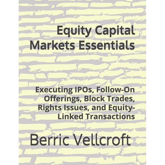 Equity Capital Markets Essentials: Executing IPOs, Follow-On Offerings, Block Trades, Rights Issues, and Equity-Linked T, (Paperback)