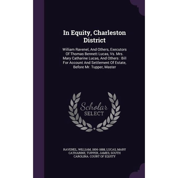 In Equity, Charleston District: William Ravenel, And Others, Executors Of Thomas Bennett Lucas, Vs. Mrs. Mary Catharine Lucas, And Others: Bill For Account And Settlement Of Estate, Before Mr. Tupper,