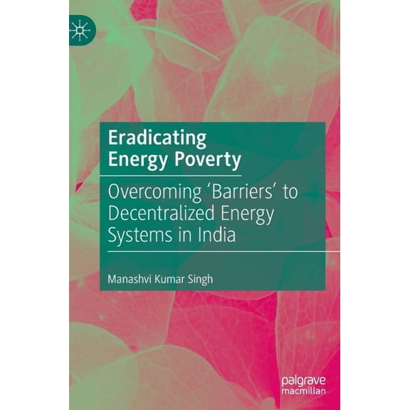 Eradicating Energy Poverty: Overcoming 'Barriers' to Decentralized Energy Systems in India, (Hardcover)