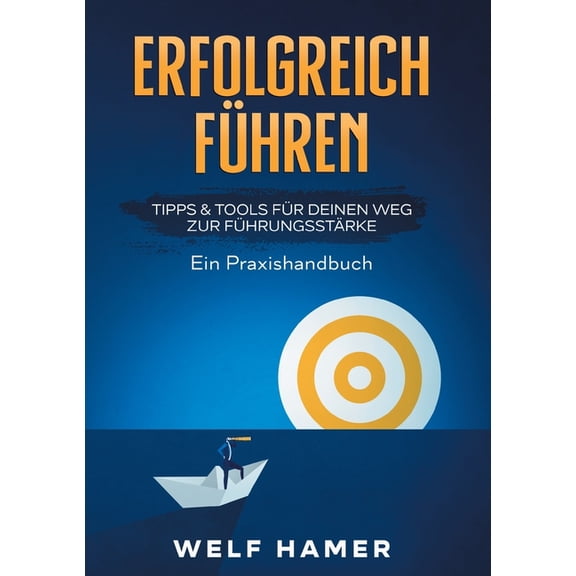 Erfolgreich Fhren Praxishandbuch: TIPPS TOOLS FR DEINEN WEG ZUR FHRUNGSSTRKE - Ein Praxishandbuch German Edition Paperback 3347300319 9783347300316 Welf Hamer