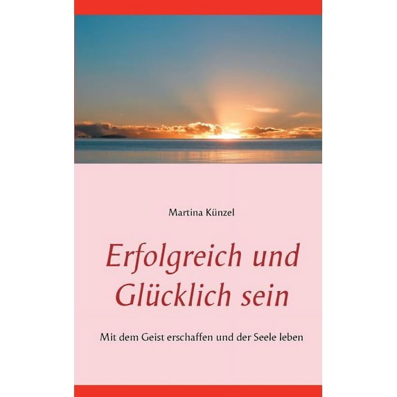 Erfolgreich und glücklich sein: Mit dem Geist erschaffen und der Seele leben, (Paperback)