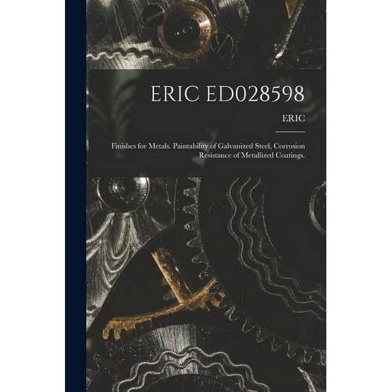 Eric Ed028598: Finishes for Metals. Paintability of Galvanized Steel, Corrosion Resistance of Metallized Coatings., (Paperback)