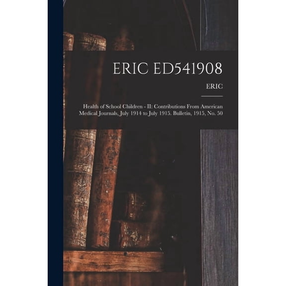 Eric Ed541908 : Health of School Children - II: Contributions From American Medical Journals, July 1914 to July 1915. Bulletin, 1915, No. 50 (Paperback)