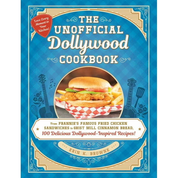 Erin Browne: The Unofficial Dollywood Cookbook: From Frannie's Famous Fried Chicken Sandwiches to Grist Mill Cinnamon Bread, 100 Delicious Dollywood-Inspired Recipes! (Hardcover)