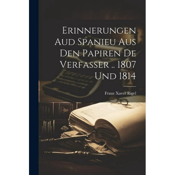Erinnerungen Aud Spanieu Aus Den Papiren De Verfasser .. 1807 Und 1814 (Paperback)