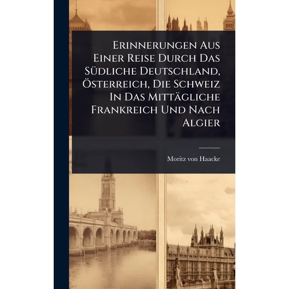 Erinnerungen Aus Einer Reise Durch Das S1/4dliche Deutschland, -sterreich, Die Schweiz In Das Mittgliche Frankreich U, (Hardcover)