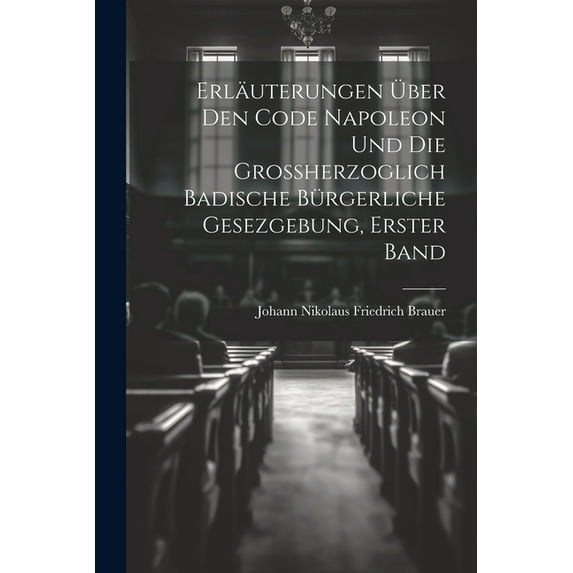 Erläuterungen über den Code Napoleon und die großherzoglich badische bürgerliche Gesezgebung, Erster Band (Paperback)