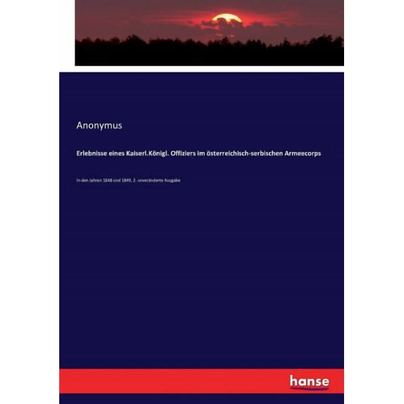 Erlebnisse eines Kaiserl.Königl. Offiziers im österreichisch-serbischen Armeecorps: In den Jahren 1848 und 1849, 2. unve, (Paperback)