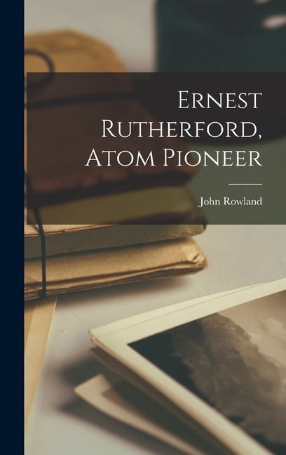 Ernest Rutherford, Atom Pioneer, (Hardcover) - Walmart.com