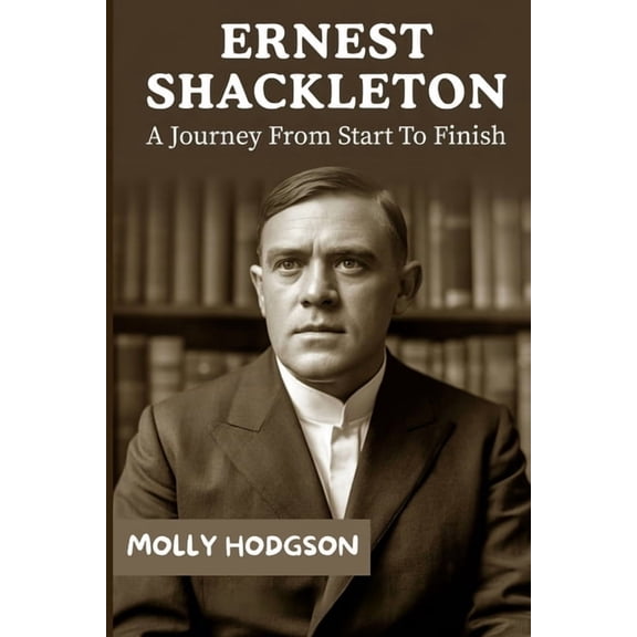 Life Stories of Adventurers Ernest Shackleton: A Journey From Start To Finish, (Paperback)