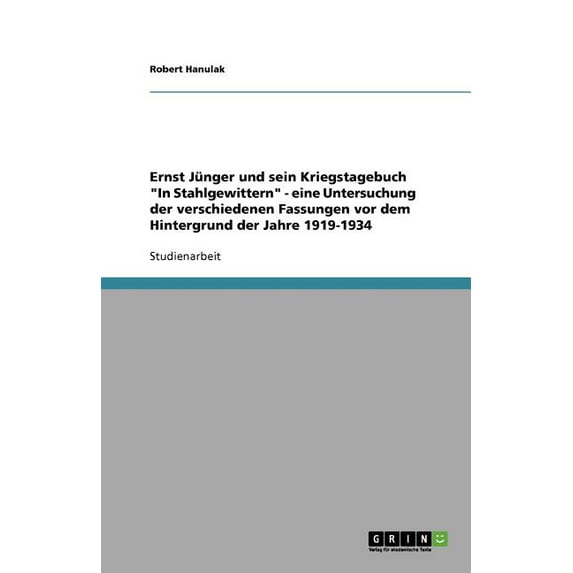 Ernst Jünger und sein Kriegstagebuch In Stahlgewittern - eine Untersuchung der verschiedenen Fassungen vor dem Hintergrund der Jahre 1919-1934 (Paperback)