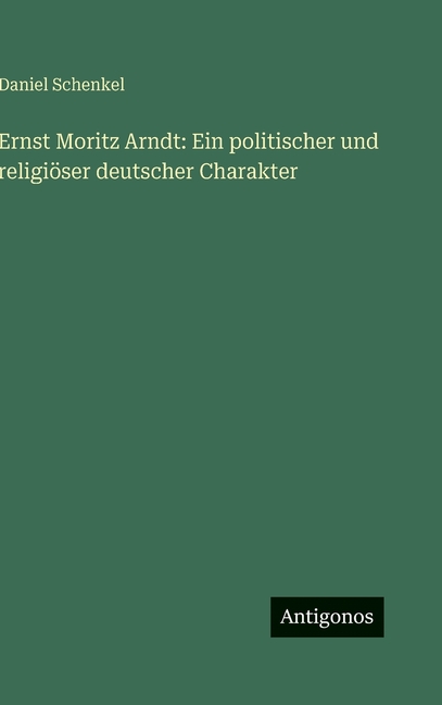 Ernst Moritz Arndt: Ein politischer und religiÃ¶ser deutscher Charakter, (Hardcover)