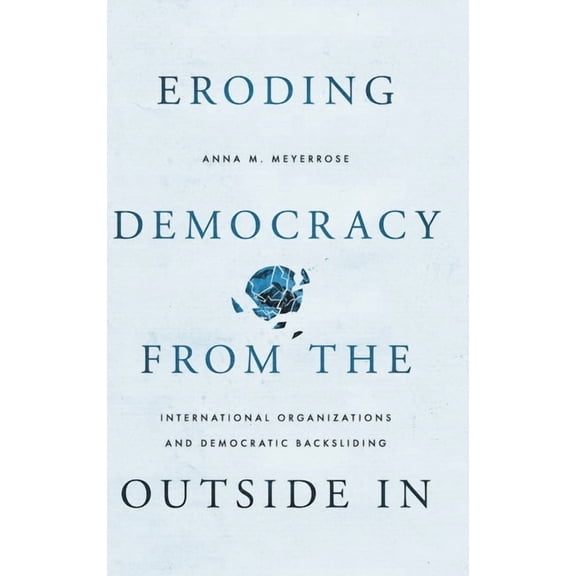 Eroding Democracy from the Outside in: International Organizations and Democratic Backsliding, (Hardcover)