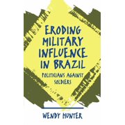 Eroding Military Influence in Brazil Politicians Against Soldiers, Paperback