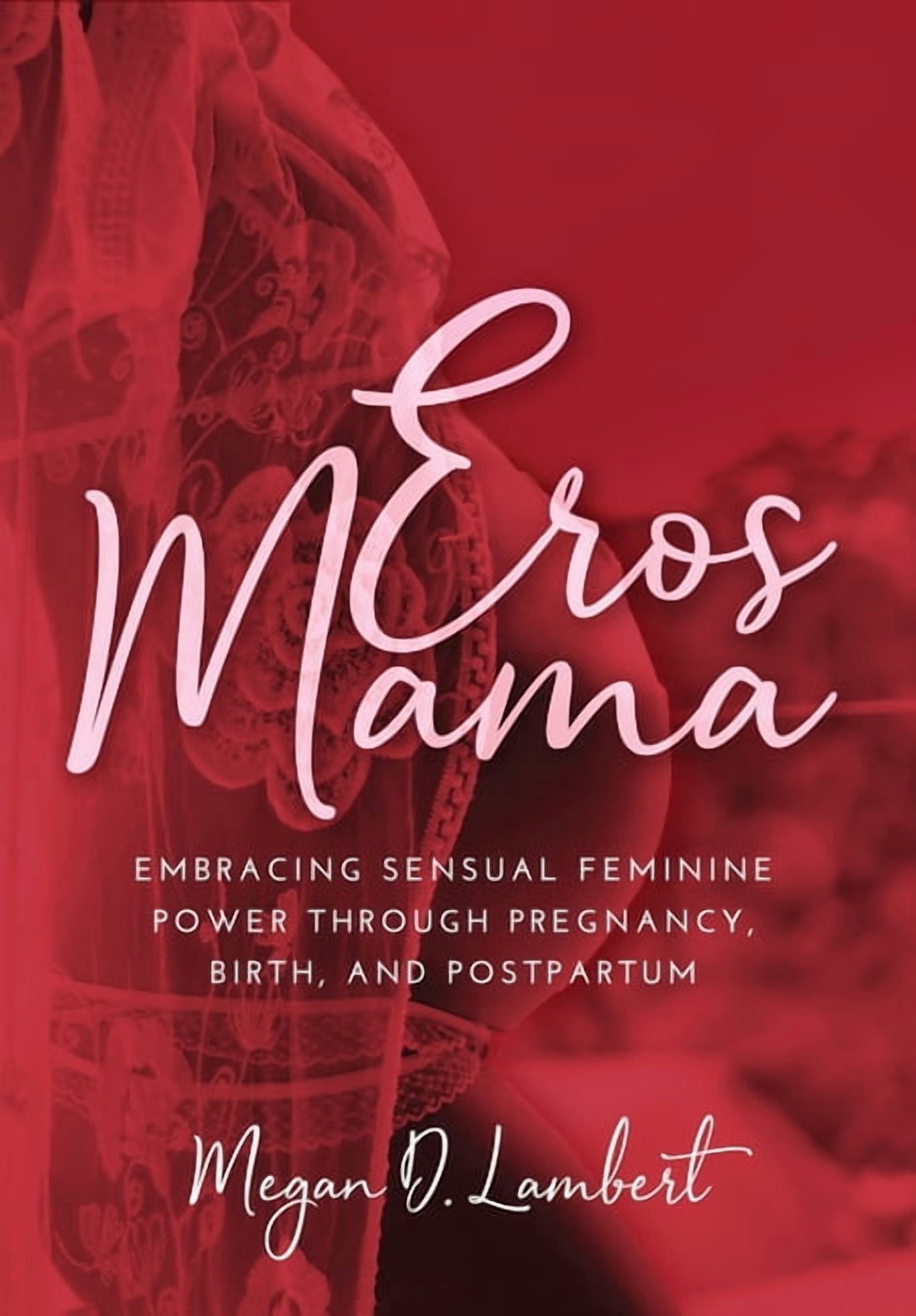 Eros Mama: Embracing Your Sensual Feminine Power through Pregnancy, Birth, Postpartum, and Beyond, (Hardcover)