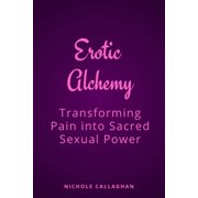 Erotic Alchemy Transforming Pain into Sacred Sexual Power, Paperback
