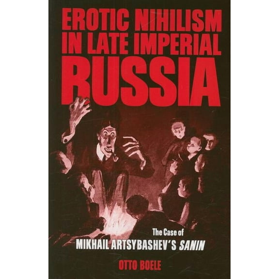 Erotic Nihilism in Late Imperial Russia: The Case of Mikhail Artsybashev's Sanin, (Paperback)