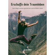 Erschaffe dein Traumleben Dein Weg zu einem gl cklichen und erf llten Leben, Paperback