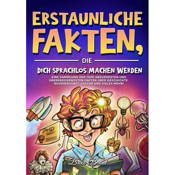 Erstaunliche Fakten, die dich sprachlos machen werden: Eine Sammlung der 1000 absurdesten und berraschendsten Fakten ber Geschichte, Wissenschaft, Kultur und vieles mehr! (Paperback)